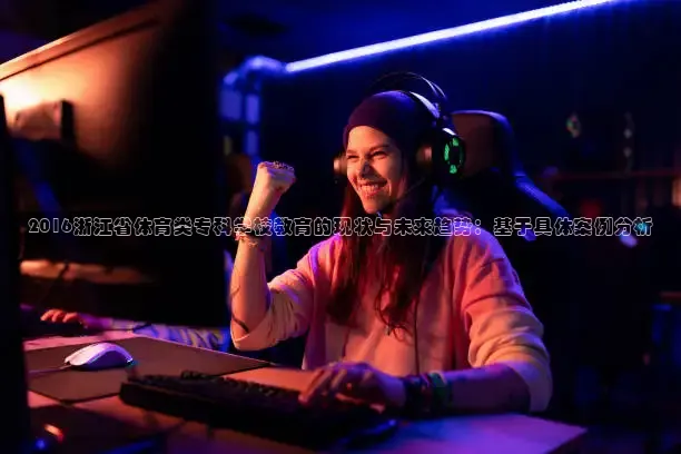 2016浙江省体育类专科学校教育的现状与未来趋势：基于具体案例分析