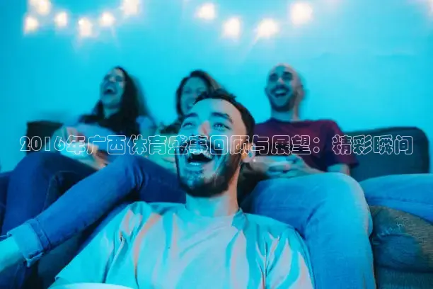 2016年广西体育盛事回顾与展望：精彩瞬间